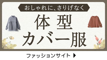 おしゃれにさりげなく　体型カバー服